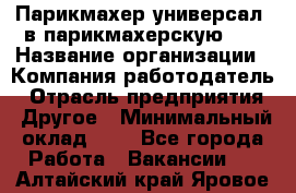 Парикмахер-универсал. в парикмахерскую N1 › Название организации ­ Компания-работодатель › Отрасль предприятия ­ Другое › Минимальный оклад ­ 1 - Все города Работа » Вакансии   . Алтайский край,Яровое г.